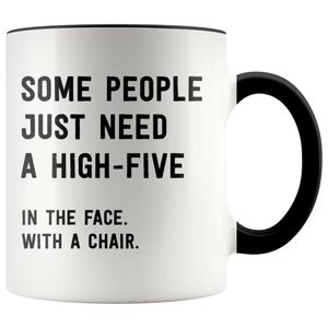 COFFEE MUG | SOME PEOPLE JUST NEED A HIGH FIVE. IN THE FACE. WITH A CHAIR.